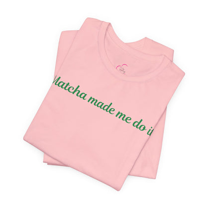 Matcha made me do it T-shirt