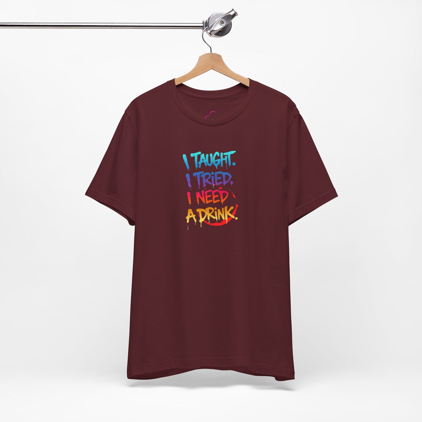 I taught. I tried. I need a drink T-shirt