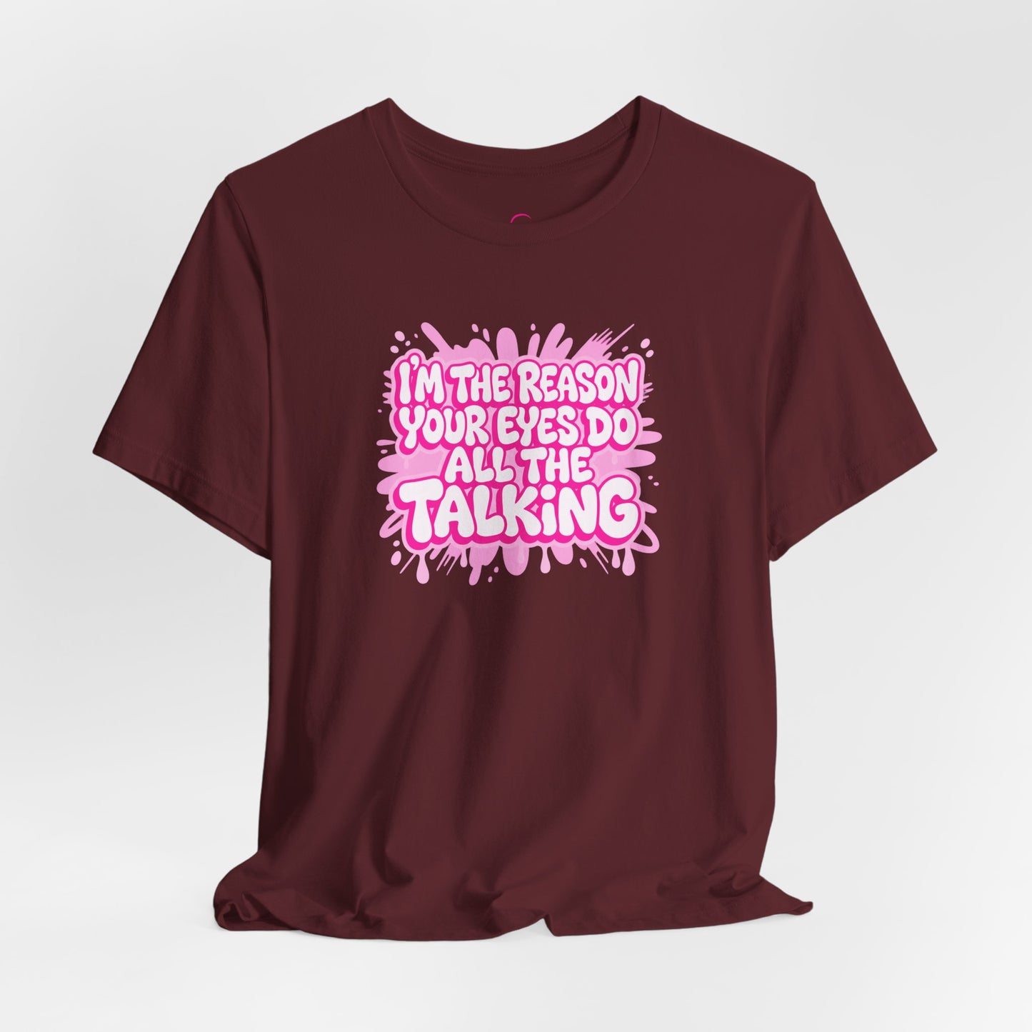 I'm the reason your eyes do all the talking T-shirt