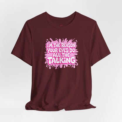 I'm the reason your eyes do all the talking T-shirt