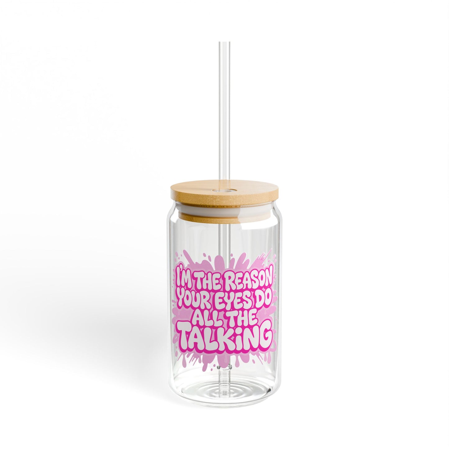 I'm the reason your eyes do all the talking Sipper Glass