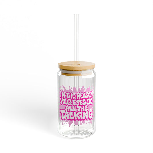 I'm the reason your eyes do all the talking Sipper Glass