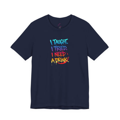 I taught. I tried. I need a drink T-shirt