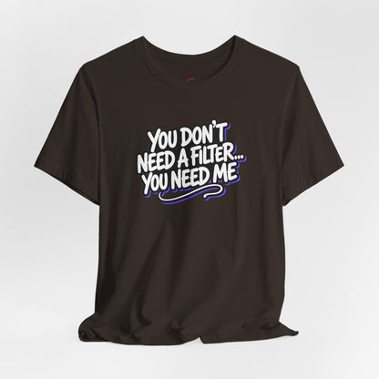 You don't need a filter you need me T-shirt
