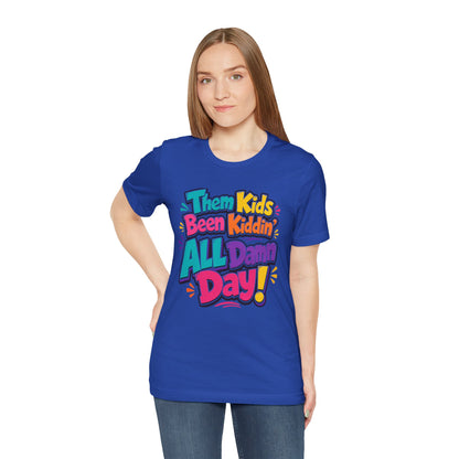Them kids been kiddin' all damn day! T-shirt