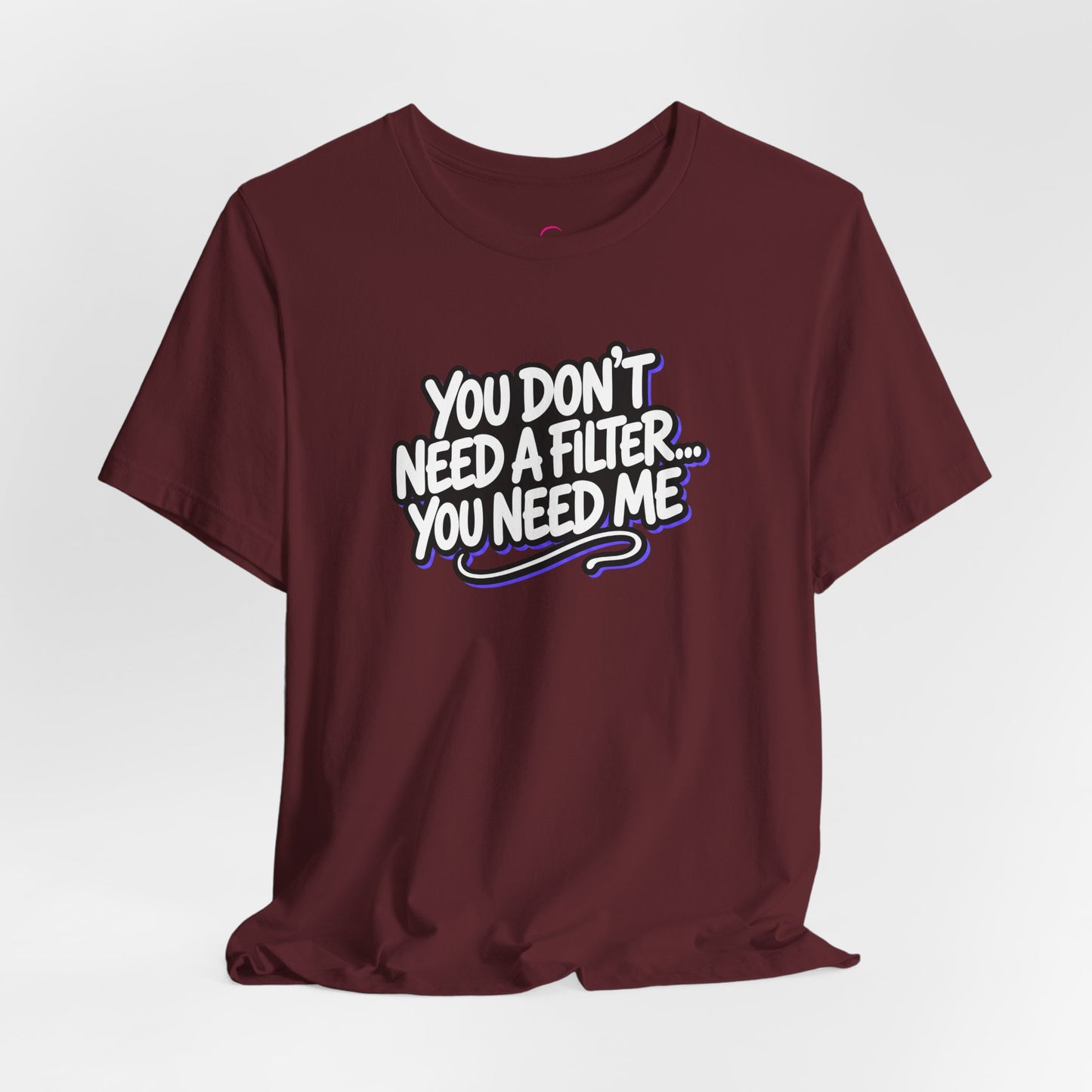You don't need a filter you need me T-shirt