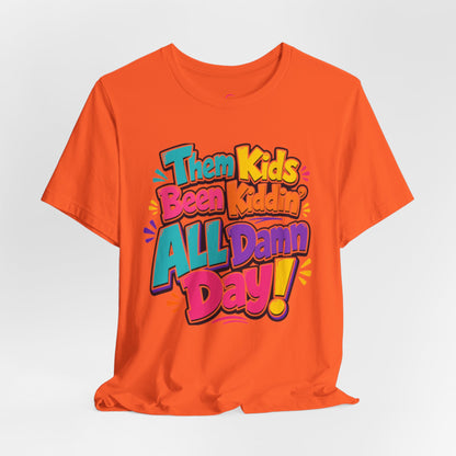 Them kids been kiddin' all damn day! T-shirt