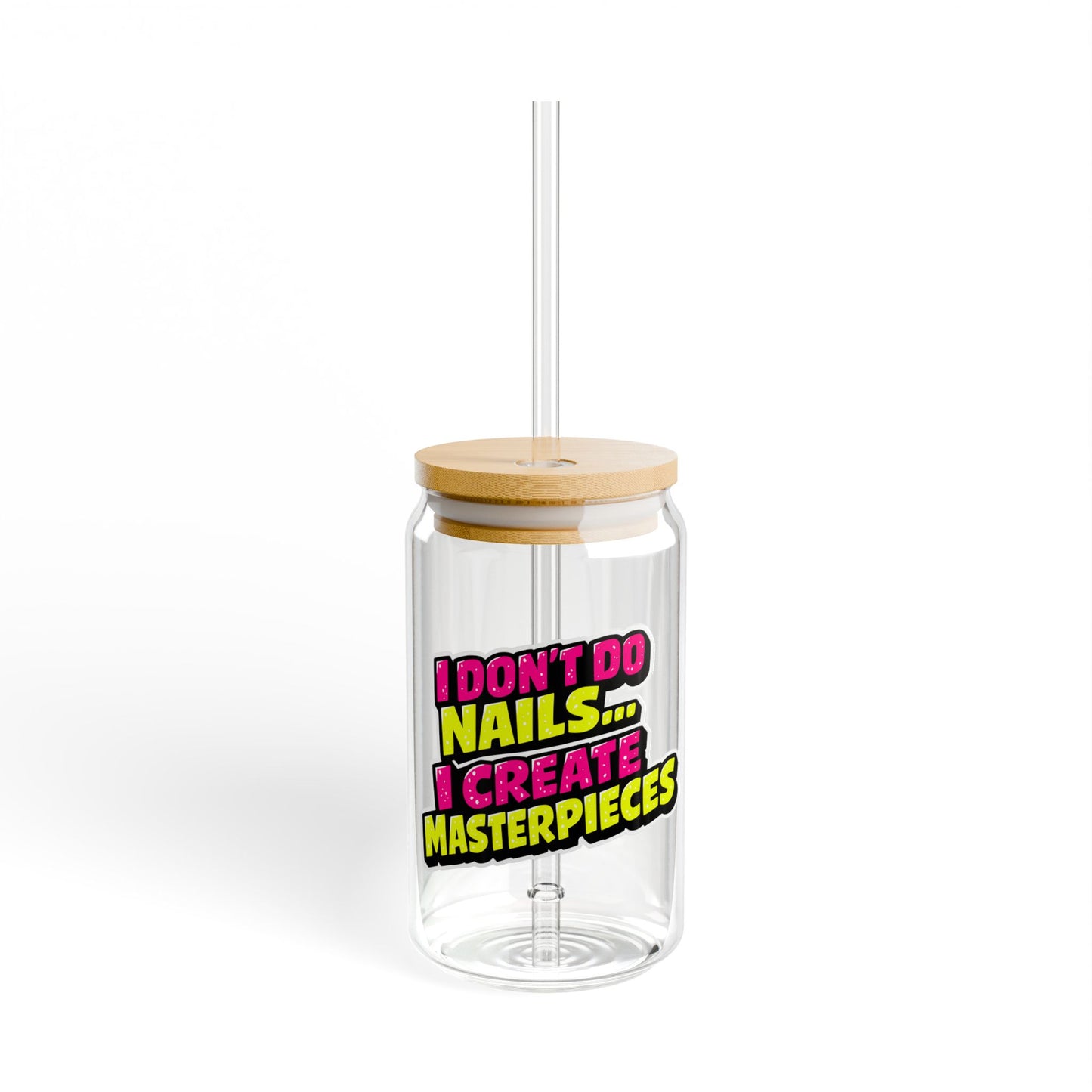 I don't do nails I create masterpieces Sipper Glass