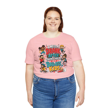 I need a drank after taking care of these bad ass kids T-shirt