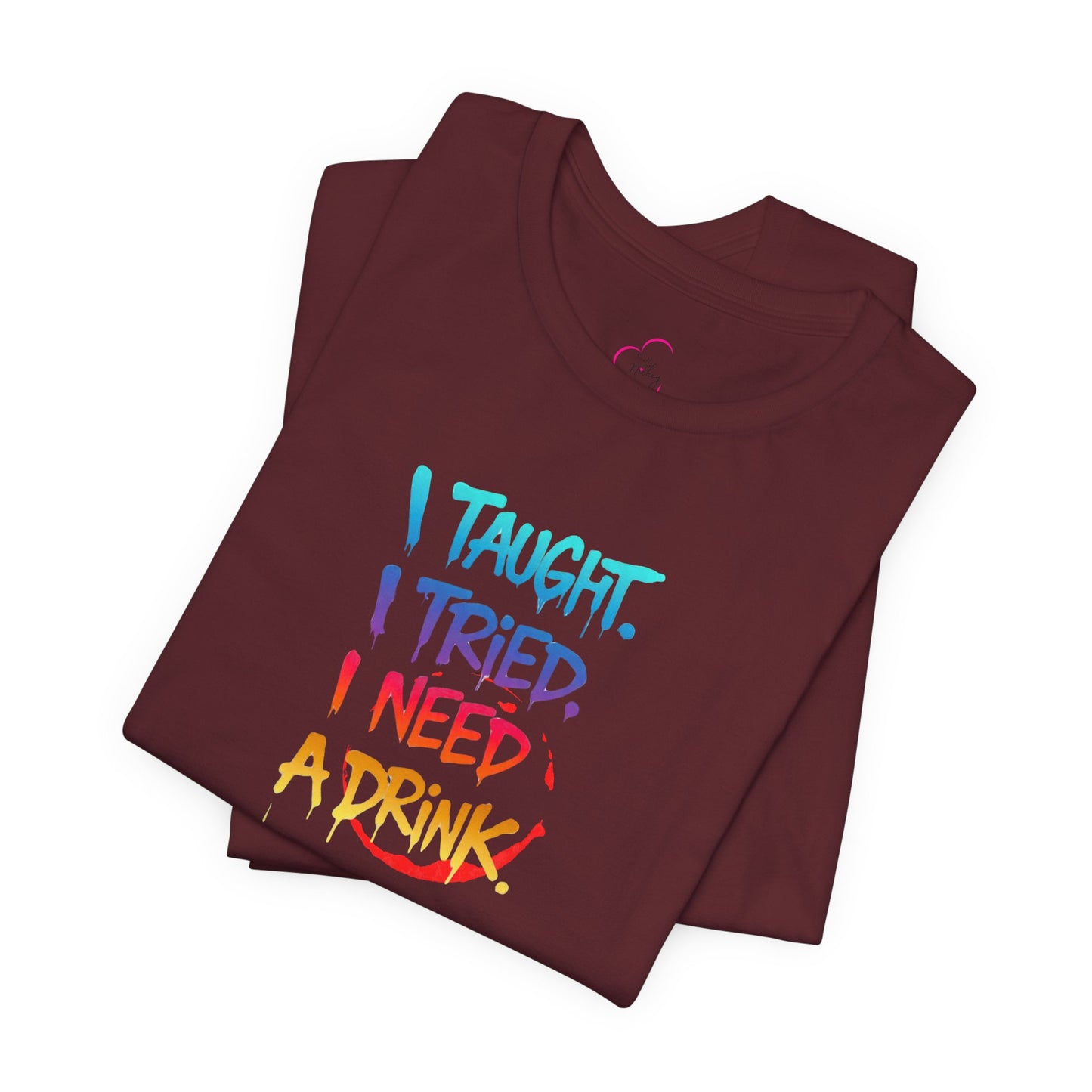 I taught. I tried. I need a drink T-shirt