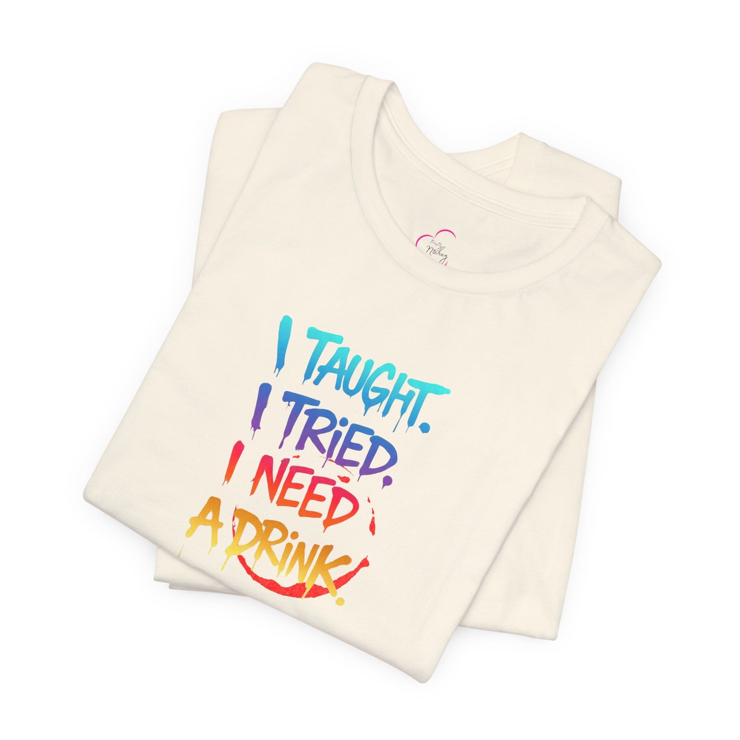I taught. I tried. I need a drink T-shirt
