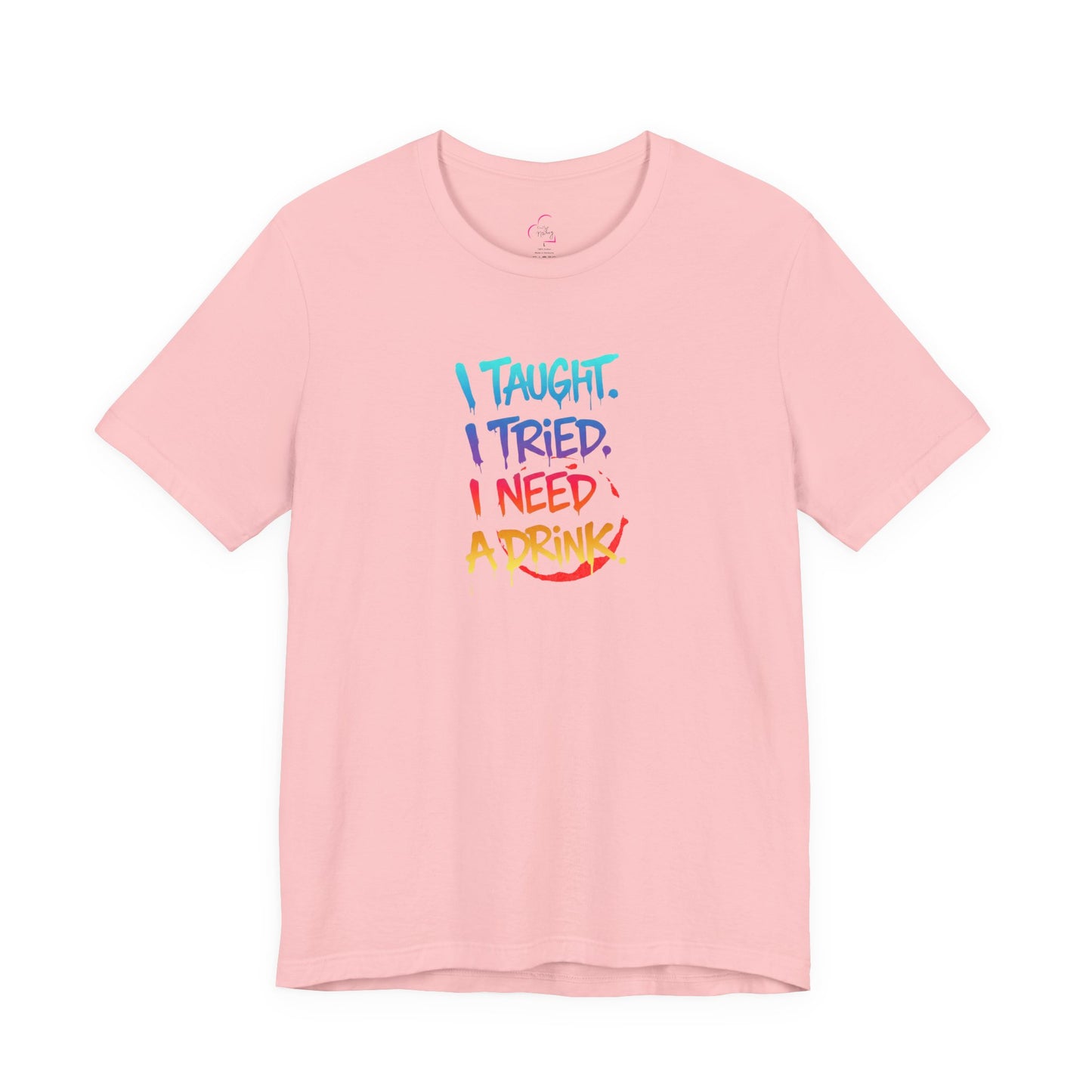 I taught. I tried. I need a drink T-shirt