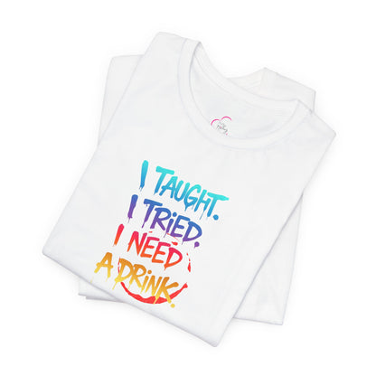 I taught. I tried. I need a drink T-shirt