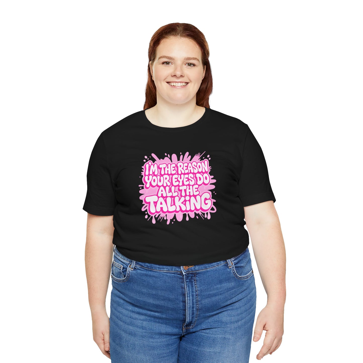 I'm the reason your eyes do all the talking T-shirt