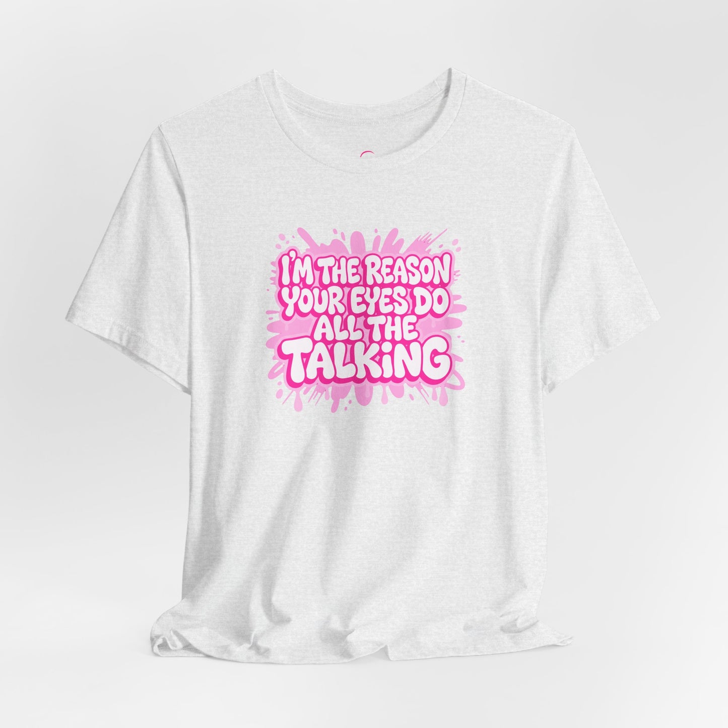 I'm the reason your eyes do all the talking T-shirt