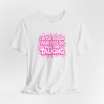 I'm the reason your eyes do all the talking T-shirt