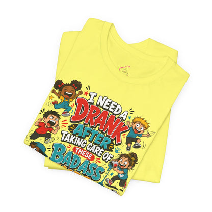 I need a drank after taking care of these bad ass kids T-shirt