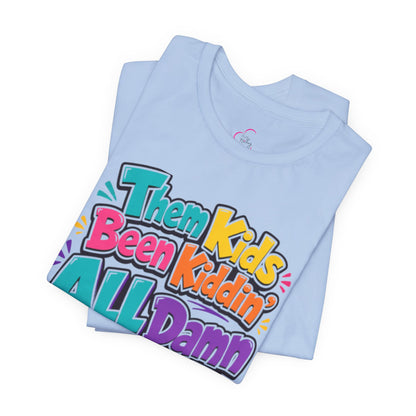 Them kids been kiddin' all damn day! T-shirt