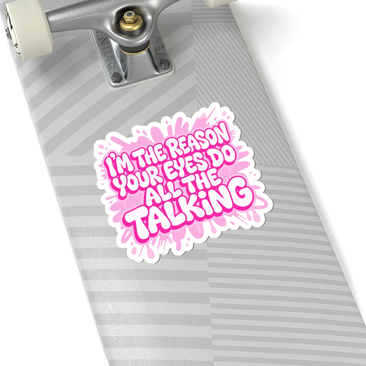 Copy of I'm the reason your eyes do all the talking Sticker