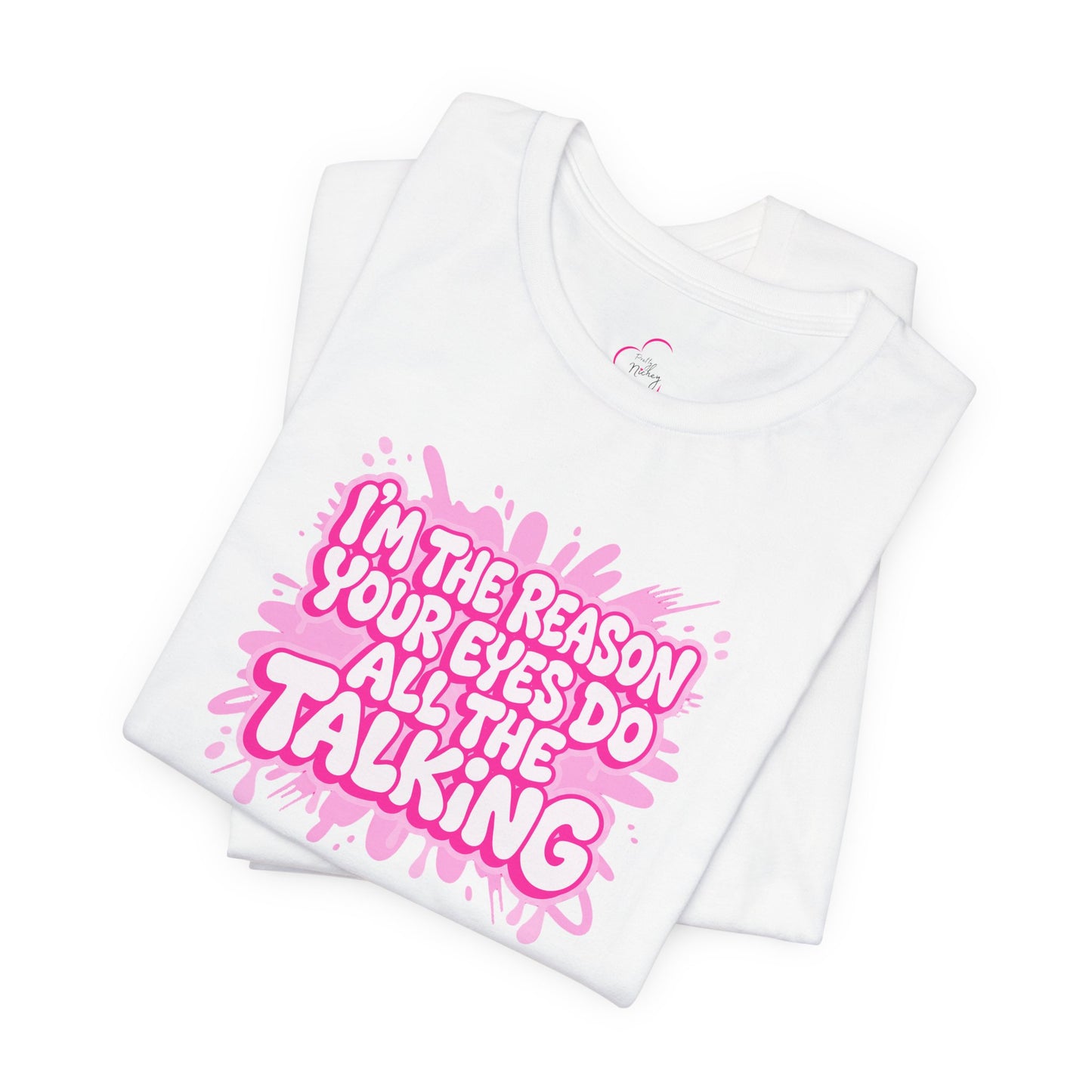 I'm the reason your eyes do all the talking T-shirt