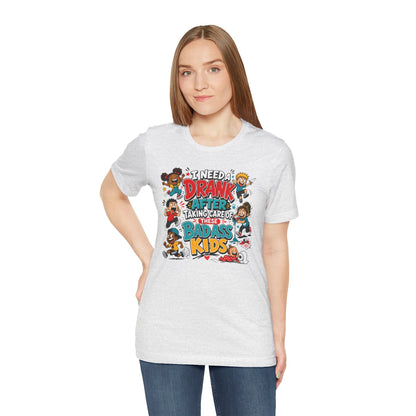 I need a drank after taking care of these bad ass kids T-shirt