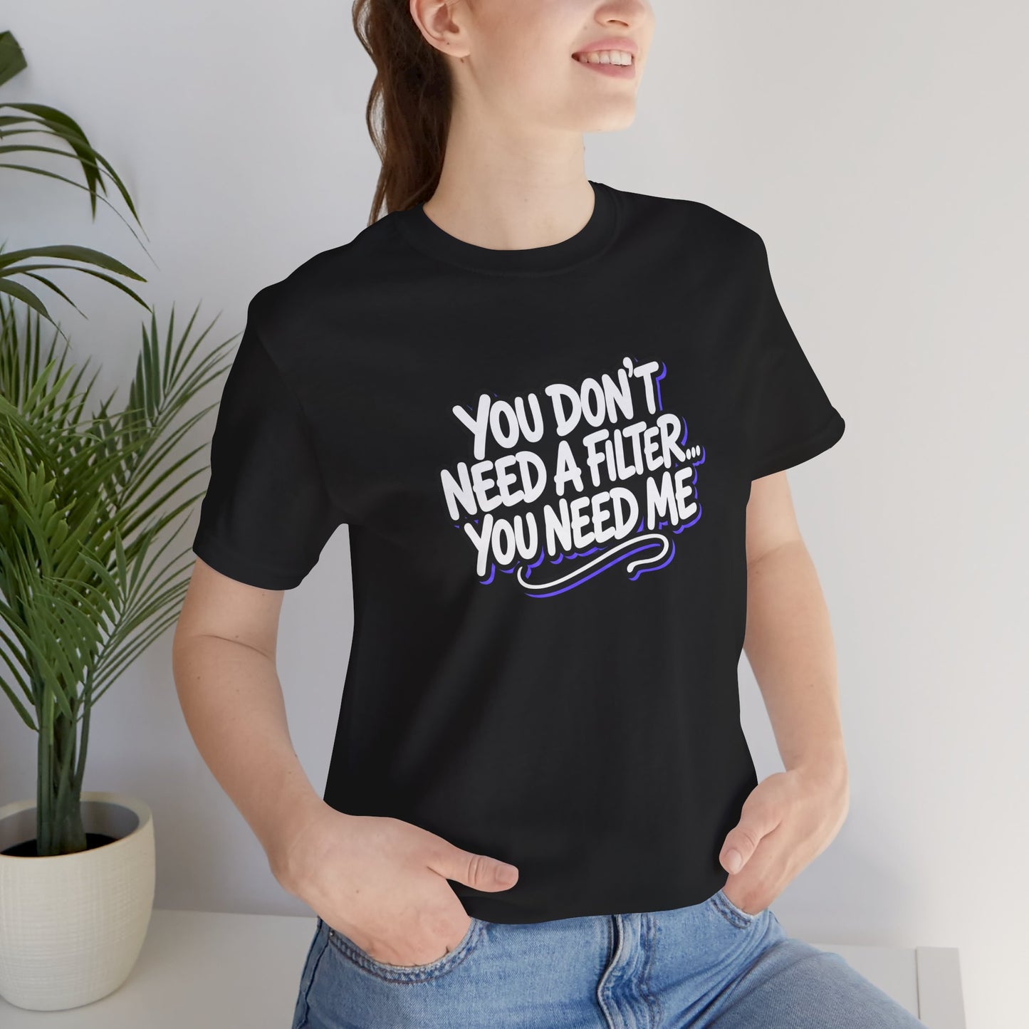 You don't need a filter you need me T-shirt