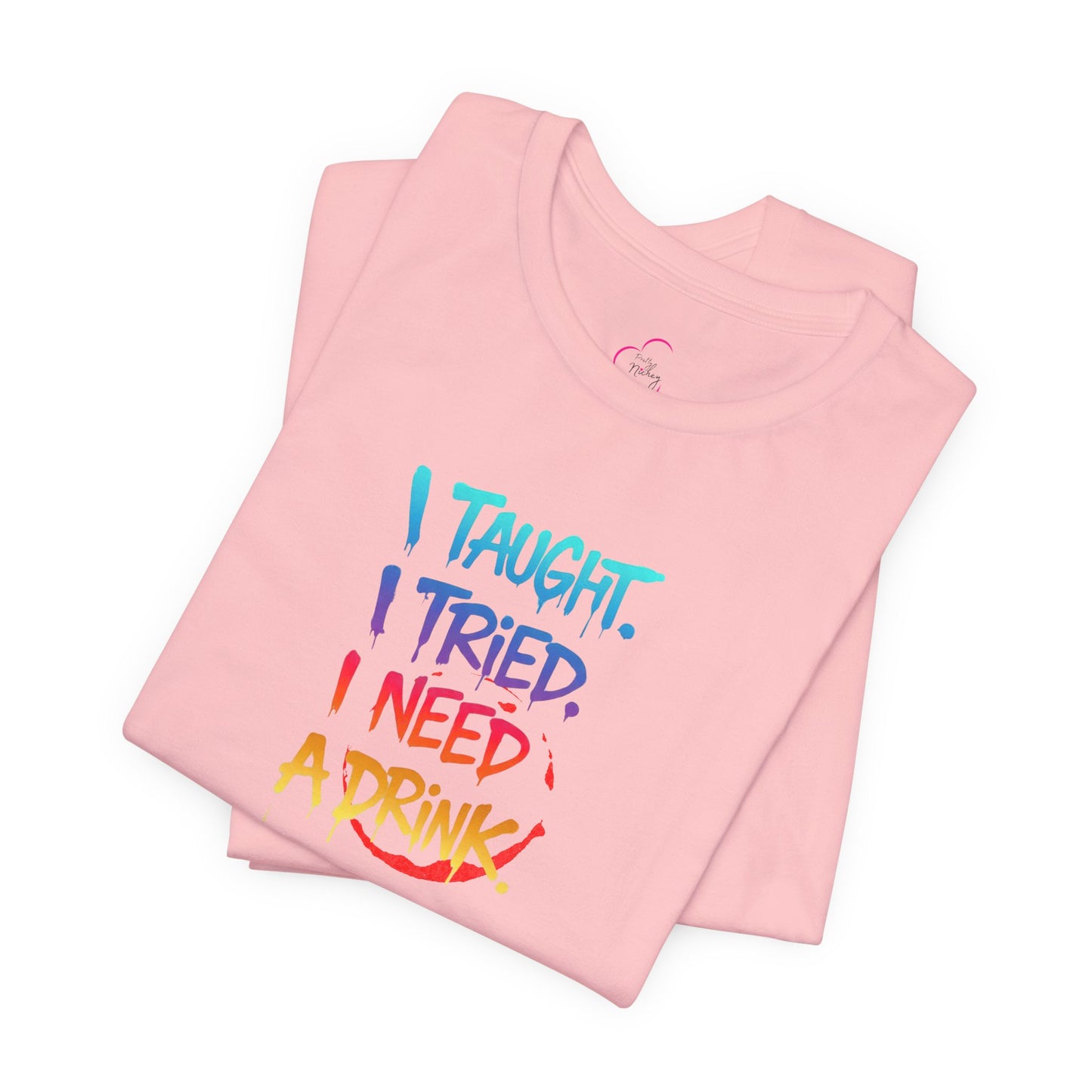 I taught. I tried. I need a drink T-shirt