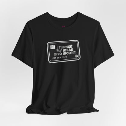 I turned my ideas into income T-shirt