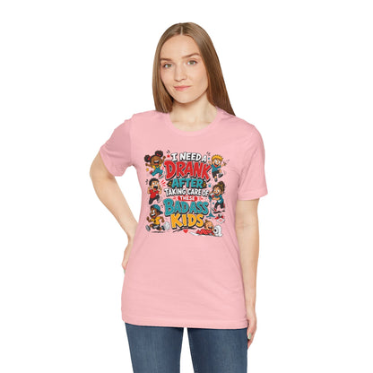 I need a drank after taking care of these bad ass kids T-shirt