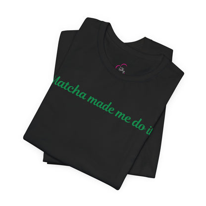 Matcha made me do it T-shirt