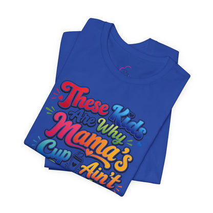 These kids are the reason mama's cup ain't empty T-shirt