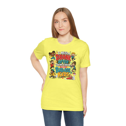 I need a drank after taking care of these bad ass kids T-shirt