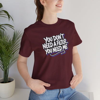 You don't need a filter you need me T-shirt