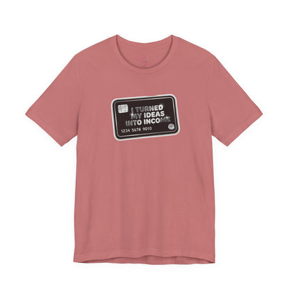 I turned my ideas into income T-shirt