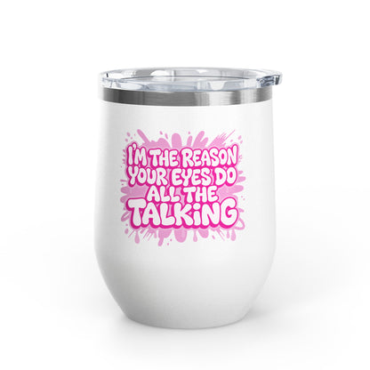 I'm the reason your eyes do all the talking Tumbler