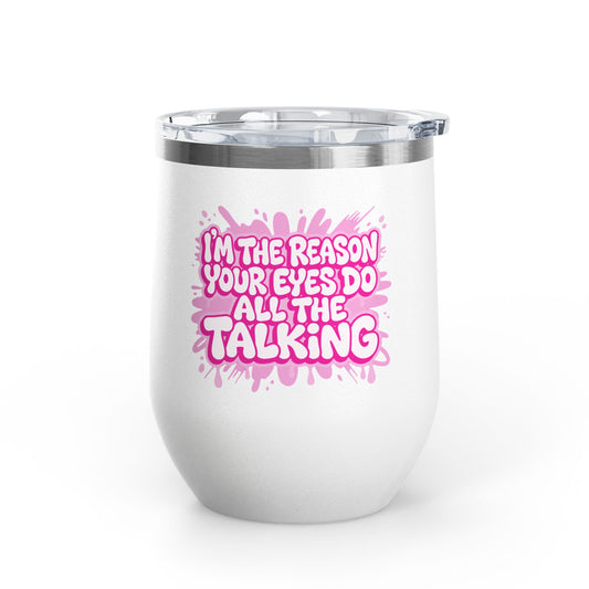 I'm the reason your eyes do all the talking Tumbler