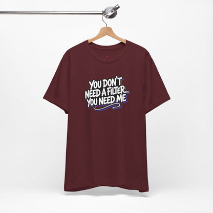 You don't need a filter you need me T-shirt