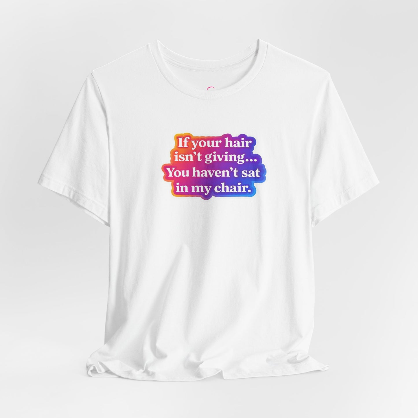 If you hair isn't giving you haven't sat in my chair. T-shirt
