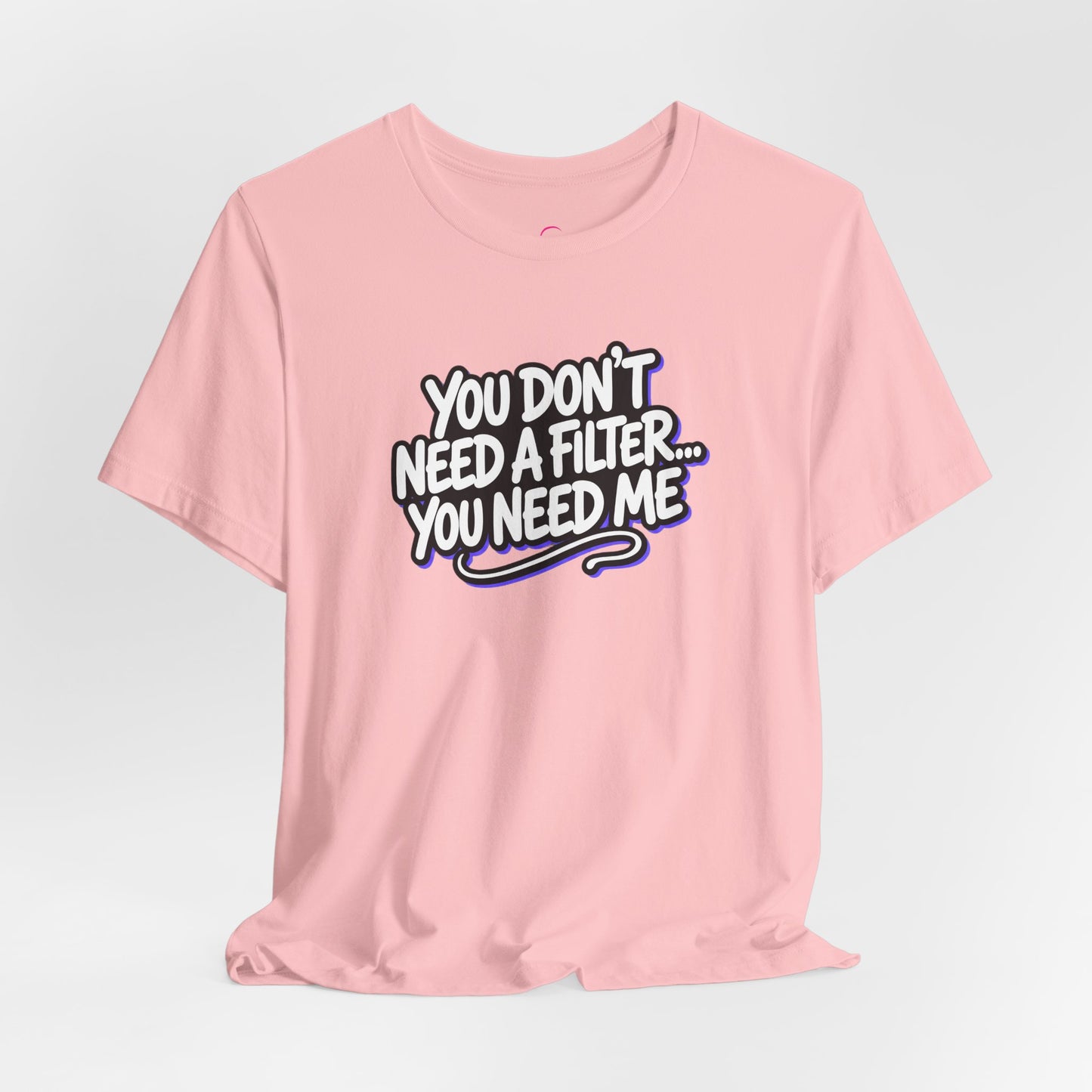 You don't need a filter you need me T-shirt
