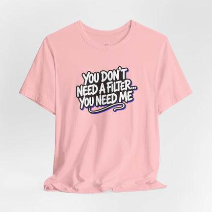 You don't need a filter you need me T-shirt