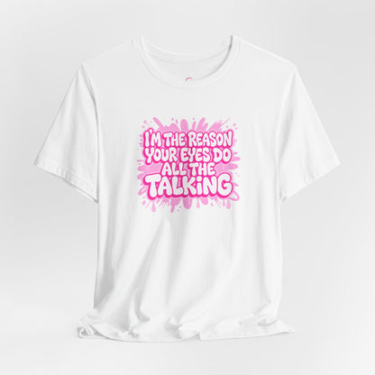 I'm the reason your eyes do all the talking T-shirt