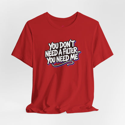 You don't need a filter you need me T-shirt