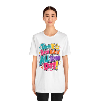 Them kids been kiddin' all damn day! T-shirt