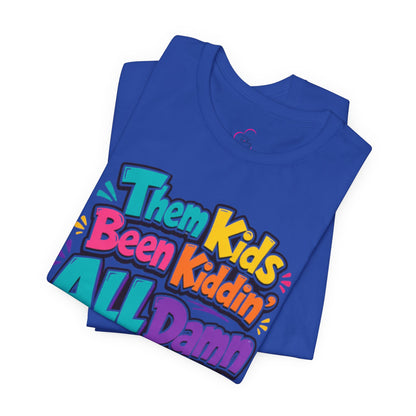 Them kids been kiddin' all damn day! T-shirt