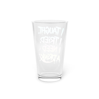 I taught. I tried. I need a drink Beer Glass