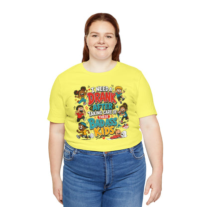 I need a drank after taking care of these bad ass kids T-shirt
