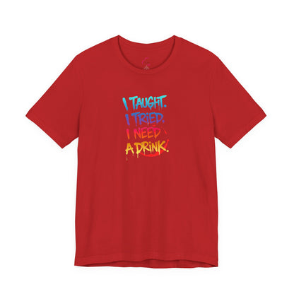I taught. I tried. I need a drink T-shirt
