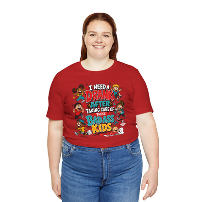 I need a drank after taking care of these bad ass kids T-shirt