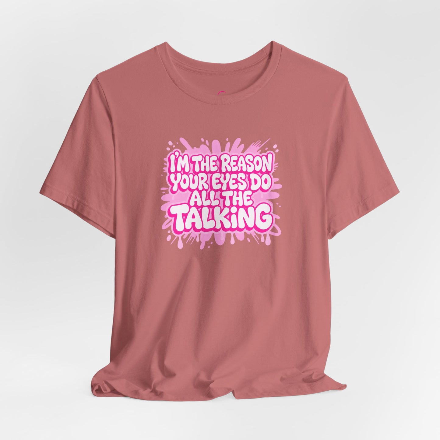 I'm the reason your eyes do all the talking T-shirt