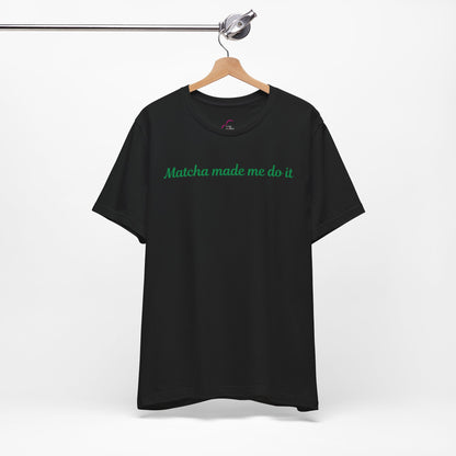 Matcha made me do it T-shirt